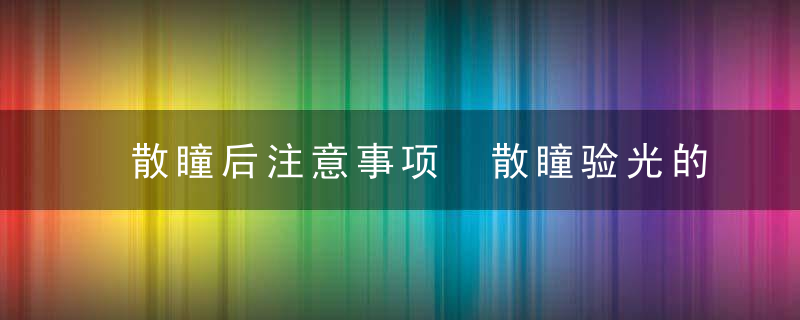 散瞳后注意事项 散瞳验光的注意事项